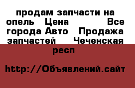 продам запчасти на опель › Цена ­ 1 000 - Все города Авто » Продажа запчастей   . Чеченская респ.